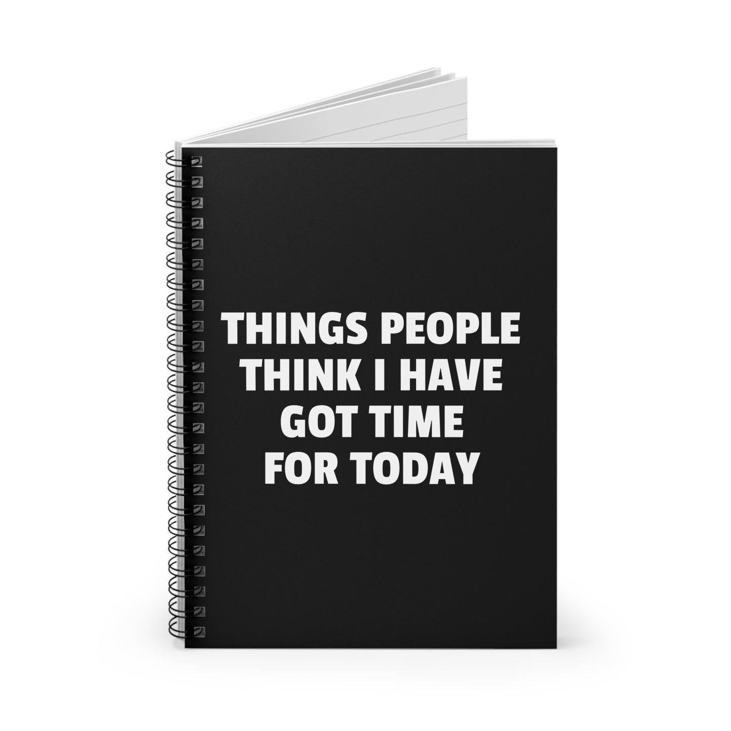 Things People Think I Have Got Time For Today - Spiral Notebook