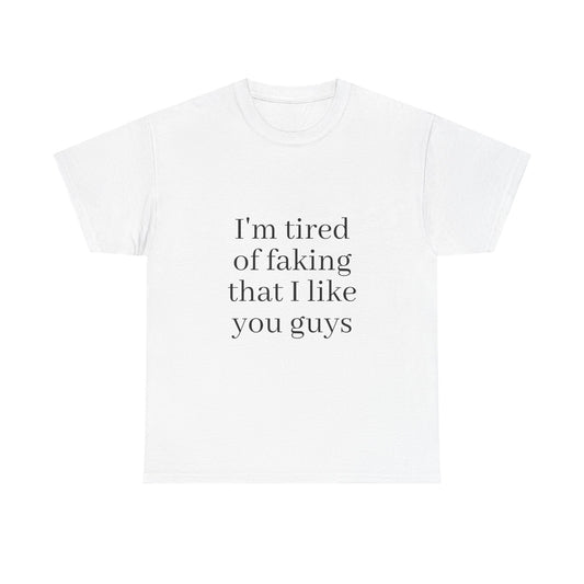 I'm Tired of Faking That I Like You Guys Tee